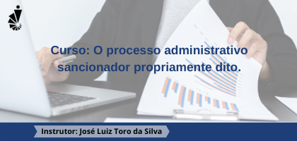 Curso: O processo administrativo sancionador propriamente dito.
