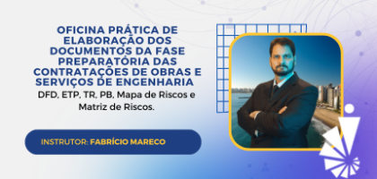 Oficina Prática de elaboração dos documentos da fase preparatória das contratações de Obras e Serviços de Engenharia – DFD, ETP, TR, PB, Mapa de Riscos e Matriz de Riscos.