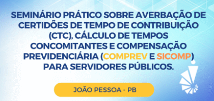 Seminário Prático sobre Averbação de Certidões de Tempo de Contribuição (CTC), Cálculo de Tempos Concomitantes e Compensação Previdenciária (COMPREV e SICOMP) para Servidores Públicos