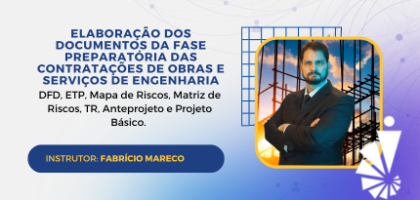 Curso: Elaboração dos documentos da fase preparatória das contratações de Obras e Serviços de Engenharia – DFD, ETP, Mapa de Riscos, Matriz de Riscos, TR, Anteprojeto e Projeto Básico.