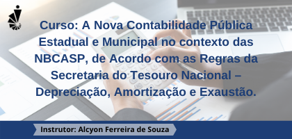 Curso: A Nova Contabilidade Pública Estadual e Municipal no contexto das NBCASP, de Acordo com as Regras da Secretaria do Tesouro Nacional – Depreciação, Amortização e Exaustão
